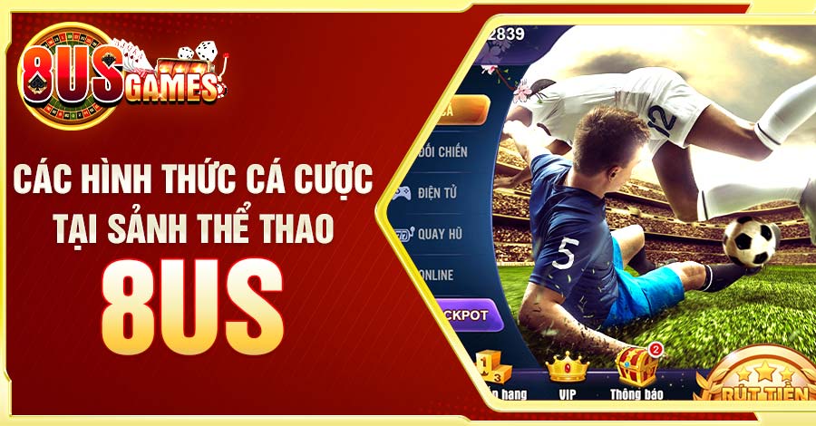 Tìm hiểu các hình thức cá cược hấp dẫn tại sảnh thể thao 8US